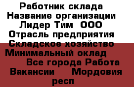 Работник склада › Название организации ­ Лидер Тим, ООО › Отрасль предприятия ­ Складское хозяйство › Минимальный оклад ­ 33 600 - Все города Работа » Вакансии   . Мордовия респ.